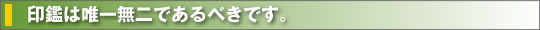 印鑑は唯一無二であるべきです。